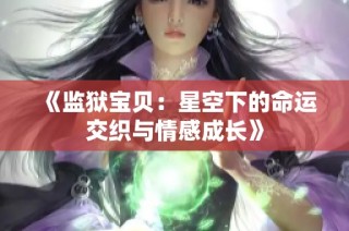 《监狱宝贝：星空下的命运交织与情感成长》