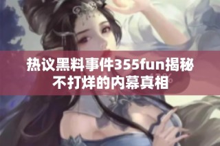 热议黑料事件355fun揭秘不打烊的内幕真相