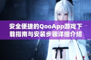 安全便捷的QooApp游戏下载指南与安装步骤详细介绍