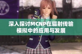 深入探讨MCNP在辐射传输模拟中的应用与发展