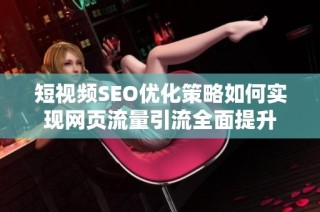 短视频SEO优化策略如何实现网页流量引流全面提升