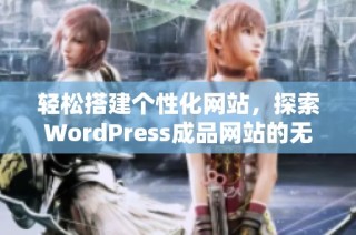 轻松搭建个性化网站，探索WordPress成品网站的无限可能性