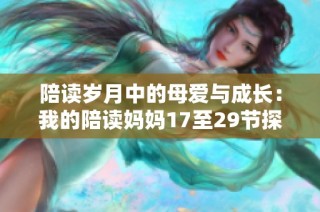 陪读岁月中的母爱与成长：我的陪读妈妈17至29节探秘