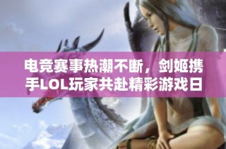 电竞赛事热潮不断，剑姬携手LOL玩家共赴精彩游戏日常之旅