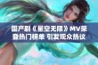 国产剧《星空无限》MV荣登热门榜单 引发观众热议