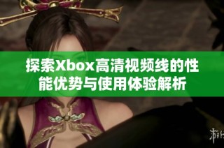 探索Xbox高清视频线的性能优势与使用体验解析