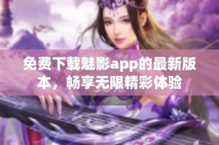 免费下载魅影app的最新版本，畅享无限精彩体验