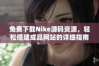 免费下载Nike源码资源，轻松搭建成品网站的详细指南