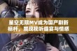 星空无限MV成为国产剧新标杆，展现视听盛宴与情感共鸣