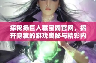 探秘绿巨人藏宝阁官网，揭开隐藏的游戏奥秘与精彩内容