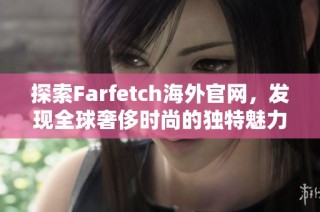 探索Farfetch海外官网，发现全球奢侈时尚的独特魅力