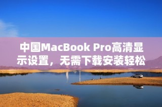 中国MacBook Pro高清显示设置，无需下载安装轻松实现