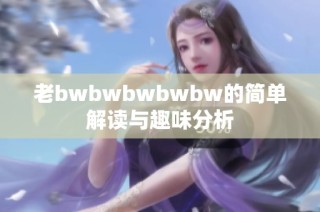 老bwbwbwbwbw的简单解读与趣味分析