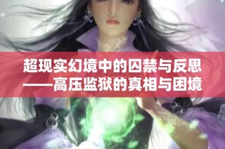 超现实幻境中的囚禁与反思——高压监狱的真相与困境