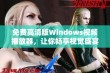 免费高清版Windows视频播放器，让你畅享视觉盛宴