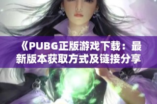 《PUBG正版游戏下载：最新版本获取方式及链接分享》