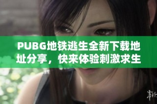 PUBG地铁逃生全新下载地址分享，快来体验刺激求生之旅！