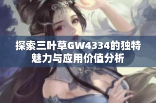 探索三叶草GW4334的独特魅力与应用价值分析