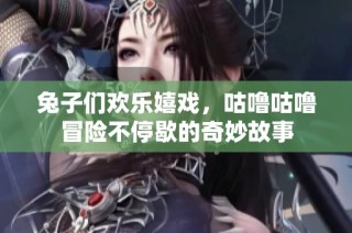 兔子们欢乐嬉戏，咕噜咕噜冒险不停歇的奇妙故事