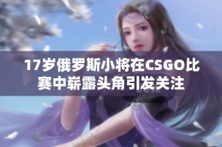 17岁俄罗斯小将在CSGO比赛中崭露头角引发关注