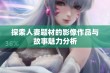 探索人妻题材的影像作品与故事魅力分析