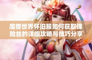 魔兽世界怀旧服如何获取保险丝的详细攻略与技巧分享