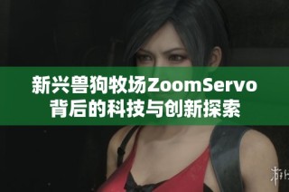 新兴兽狗牧场ZoomServo背后的科技与创新探索