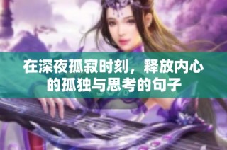 在深夜孤寂时刻，释放内心的孤独与思考的句子