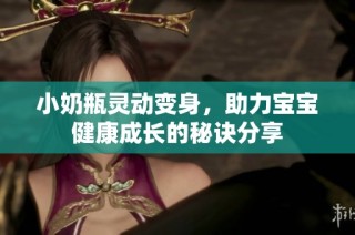 小奶瓶灵动变身，助力宝宝健康成长的秘诀分享