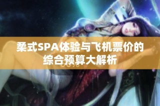 柔式SPA体验与飞机票价的综合预算大解析