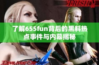 了解655fun背后的黑料热点事件与内幕揭秘