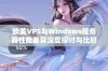 欧美VPS与Windows服务器性能差异深度探讨与比较分析