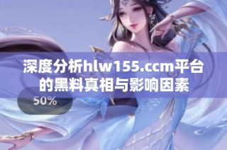 深度分析hlw155.ccm平台的黑料真相与影响因素