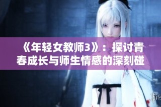 《年轻女教师3》：探讨青春成长与师生情感的深刻碰撞