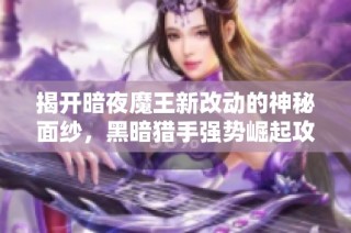 揭开暗夜魔王新改动的神秘面纱，黑暗猎手强势崛起攻略解析