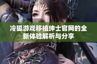 冷狐游戏移植绅士官网的全新体验解析与分享