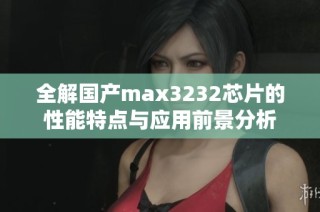 全解国产max3232芯片的性能特点与应用前景分析