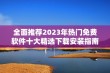 全面推荐2023年热门免费软件十大精选下载安装指南