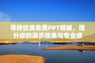 寻找优质免费PPT模板，提升你的演示效果与专业感