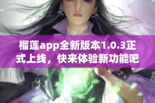 榴莲app全新版本1.0.3正式上线，快来体验新功能吧