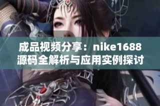 成品视频分享：nike1688源码全解析与应用实例探讨