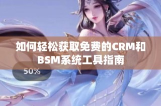 如何轻松获取免费的CRM和BSM系统工具指南