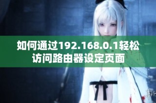 如何通过192.168.0.1轻松访问路由器设定页面