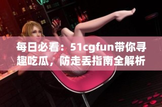 每日必看：51cgfun带你寻趣吃瓜，防走丢指南全解析