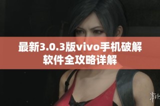 最新3.0.3版vivo手机破解软件全攻略详解