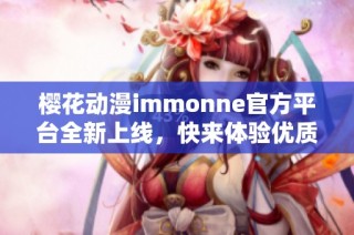 樱花动漫immonne官方平台全新上线，快来体验优质内容！