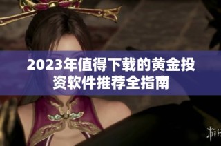 2023年值得下载的黄金投资软件推荐全指南