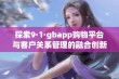 探索9·1·gbapp购物平台与客户关系管理的融合创新之路