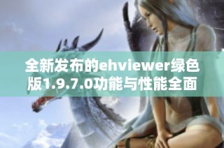 全新发布的ehviewer绿色版1.9.7.0功能与性能全面提升