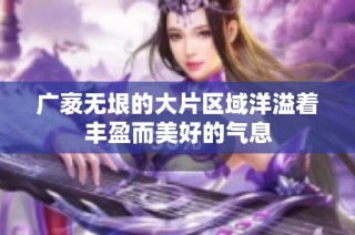 广袤无垠的大片区域洋溢着丰盈而美好的气息